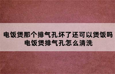 电饭煲那个排气孔坏了还可以煲饭吗 电饭煲排气孔怎么清洗